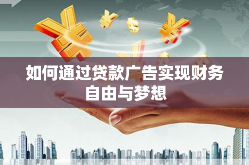 东乌旗如何通过贷款广告实现财务自由与梦想