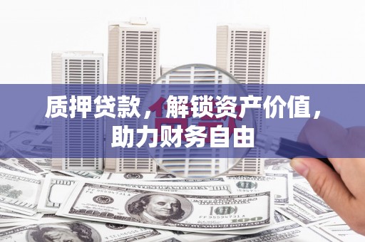 东乌旗质押贷款，解锁资产价值，助力财务自由
