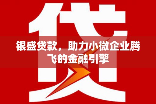 东乌旗银盛贷款，助力小微企业腾飞的金融引擎