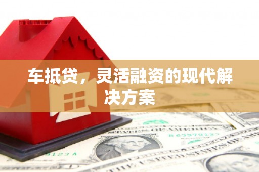 东乌旗车抵贷，灵活融资的现代解决方案