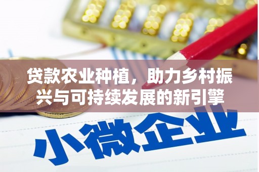 东乌旗贷款农业种植，助力乡村振兴与可持续发展的新引擎
