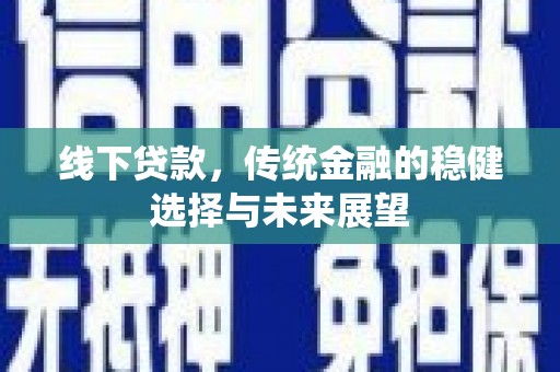 东乌旗线下贷款，传统金融的稳健选择与未来展望