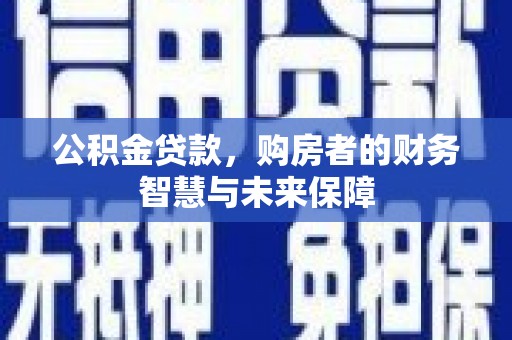 东乌旗公积金贷款，购房者的财务智慧与未来保障