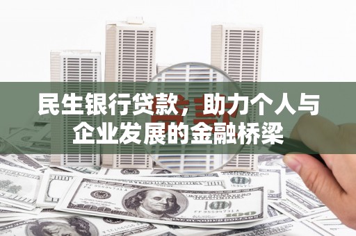 东乌旗民生银行贷款，助力个人与企业发展的金融桥梁