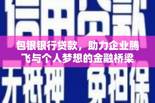 东乌旗包银银行贷款，助力企业腾飞与个人梦想的金融桥梁