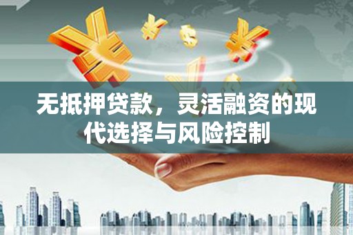 东乌旗无抵押贷款，灵活融资的现代选择与风险控制