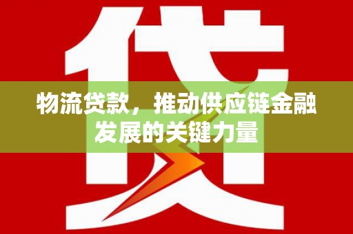 东乌旗物流贷款，推动供应链金融发展的关键力量