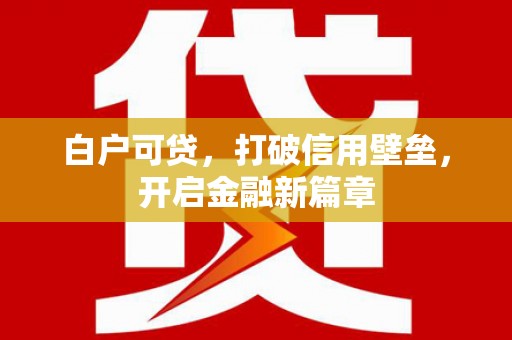 东乌旗白户可贷，打破信用壁垒，开启金融新篇章