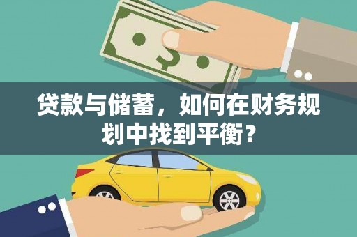 东乌旗贷款与储蓄，如何在财务规划中找到平衡？