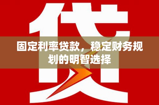 东乌旗固定利率贷款，稳定财务规划的明智选择
