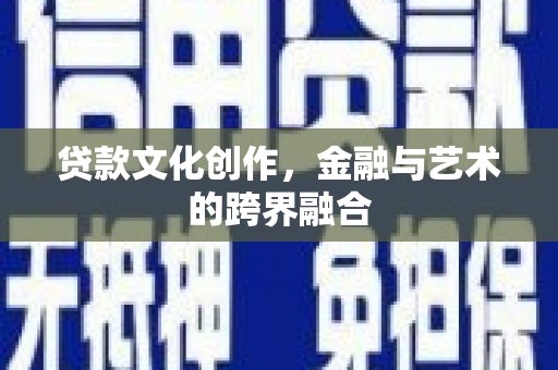 东乌旗贷款文化创作，金融与艺术的跨界融合