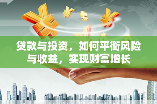 东乌旗贷款与投资，如何平衡风险与收益，实现财富增长