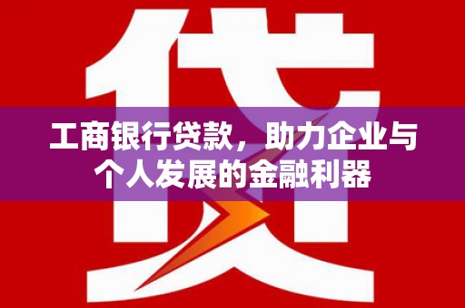 东乌旗工商银行贷款，助力企业与个人发展的金融利器