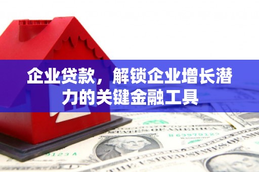 东乌旗企业贷款，解锁企业增长潜力的关键金融工具