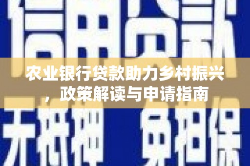 东乌旗农业银行贷款助力乡村振兴，政策解读与申请指南