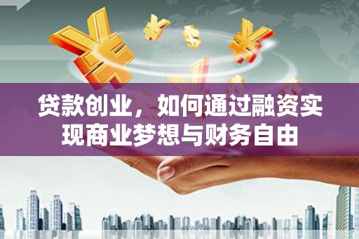 东乌旗贷款创业，如何通过融资实现商业梦想与财务自由