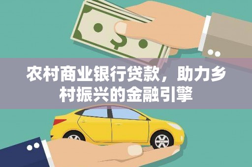 东乌旗农村商业银行贷款，助力乡村振兴的金融引擎