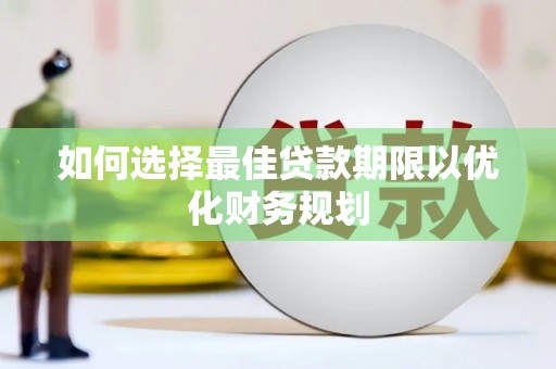 东乌旗如何选择最佳贷款期限以优化财务规划