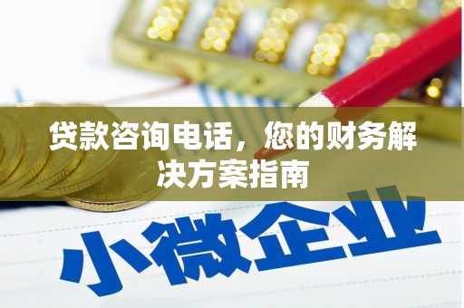 东乌旗贷款咨询电话，您的财务解决方案指南