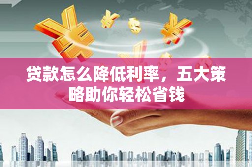东乌旗贷款怎么降低利率，五大策略助你轻松省钱