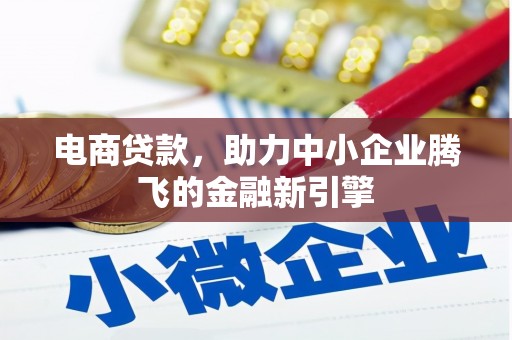 东乌旗电商贷款，助力中小企业腾飞的金融新引擎