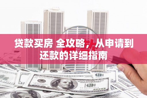 东乌旗贷款买房 全攻略，从申请到还款的详细指南