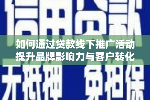 东乌旗如何通过贷款线下推广活动提升品牌影响力与客户转化率