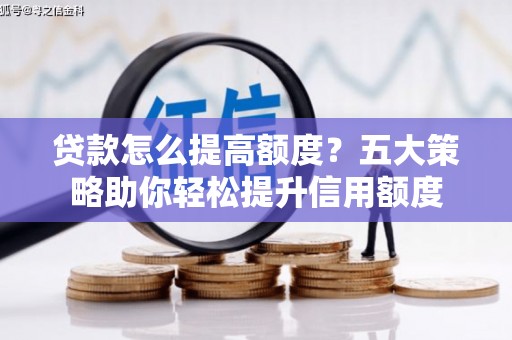 东乌旗贷款怎么提高额度？五大策略助你轻松提升信用额度