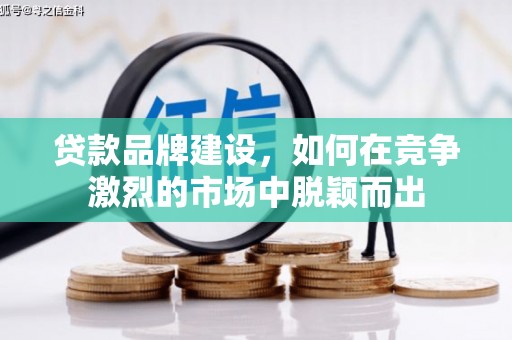 东乌旗贷款品牌建设，如何在竞争激烈的市场中脱颖而出