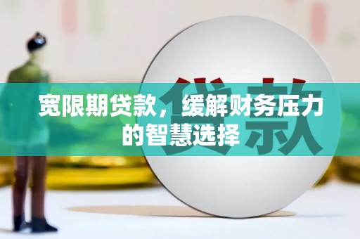 东乌旗宽限期贷款，缓解财务压力的智慧选择
