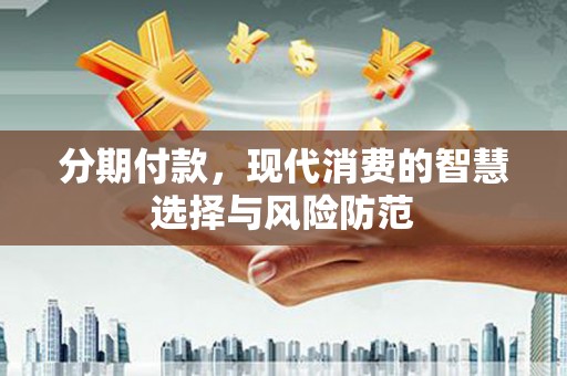 东乌旗分期付款，现代消费的智慧选择与风险防范