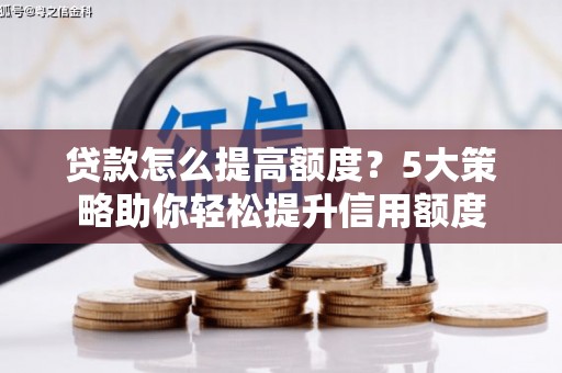 东乌旗贷款怎么提高额度？5大策略助你轻松提升信用额度
