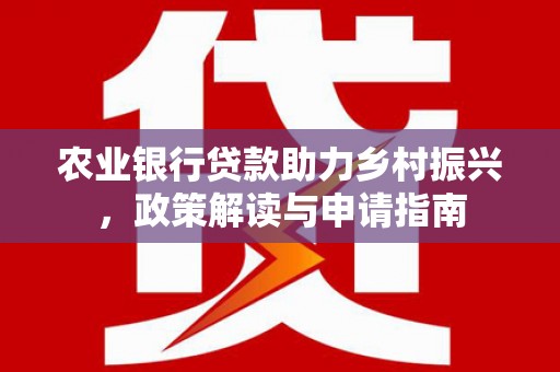 东乌旗农业银行贷款助力乡村振兴，政策解读与申请指南