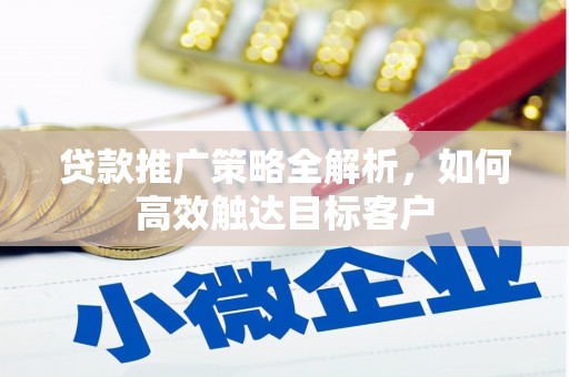 东乌旗贷款推广策略全解析，如何高效触达目标客户