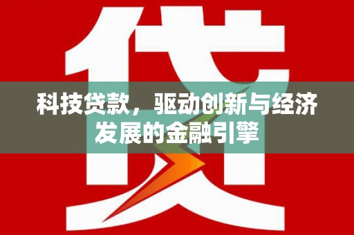 东乌旗科技贷款，驱动创新与经济发展的金融引擎