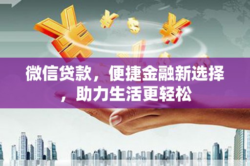 东乌旗微信贷款，便捷金融新选择，助力生活更轻松
