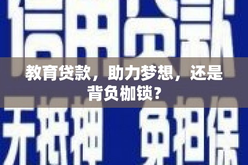东乌旗教育贷款，助力梦想，还是背负枷锁？