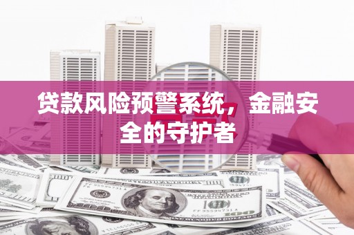 东乌旗贷款风险预警系统，金融安全的守护者