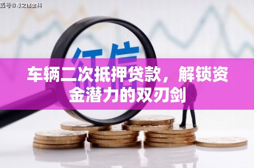 东乌旗车辆二次抵押贷款，解锁资金潜力的双刃剑