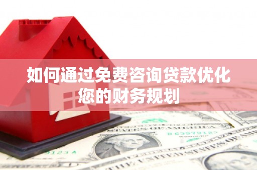 东乌旗如何通过免费咨询贷款优化您的财务规划