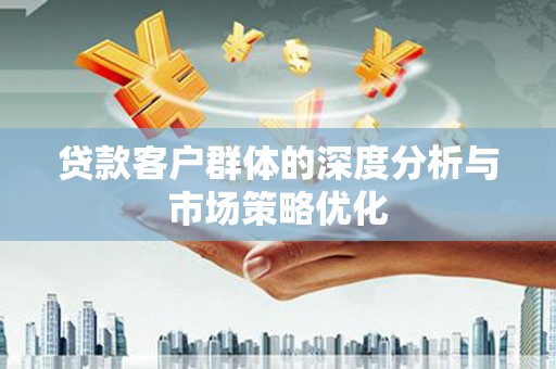 东乌旗贷款客户群体的深度分析与市场策略优化