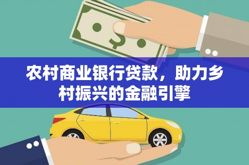 东乌旗农村商业银行贷款，助力乡村振兴的金融引擎