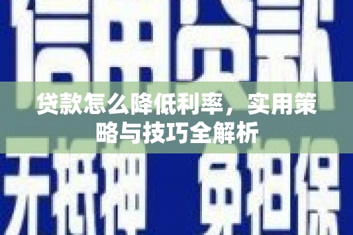 东乌旗贷款怎么降低利率，实用策略与技巧全解析