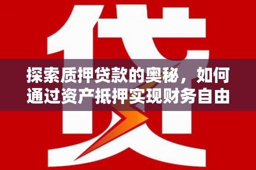 东乌旗探索质押贷款的奥秘，如何通过资产抵押实现财务自由