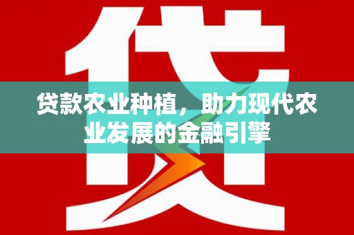东乌旗贷款农业种植，助力现代农业发展的金融引擎
