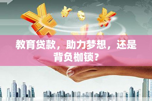 东乌旗教育贷款，助力梦想，还是背负枷锁？