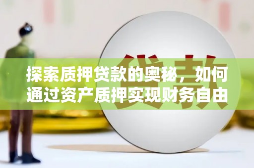 东乌旗探索质押贷款的奥秘，如何通过资产质押实现财务自由