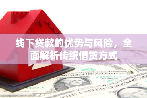 东乌旗线下贷款的优势与风险，全面解析传统借贷方式