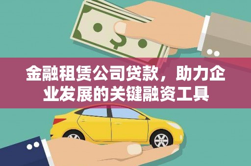 东乌旗金融租赁公司贷款，助力企业发展的关键融资工具
