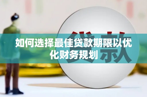 东乌旗如何选择最佳贷款期限以优化财务规划